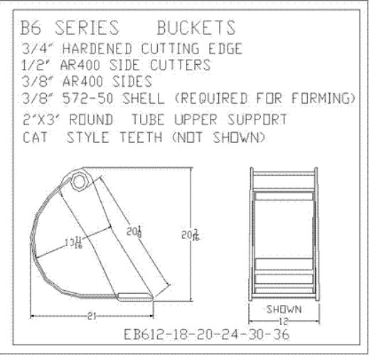 B6 Series Excavator Buckets
3/4" Hardened Cutting Edge
1/2" AR400 Side Cutters
3/8" AR400 Sides
3/8" 572-50 Shell (Required For Forming)
2"x3" Round Tube Upper Support
Cat Style Teeth
EB612-18-20-24-30-36