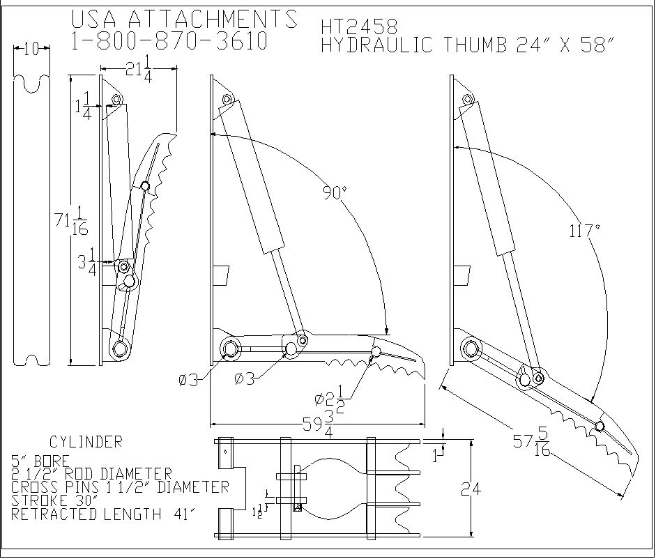 USA Attachments 1-800-870-3610
 HT2458 Hydraulic Thumb 24" x 58"
Cylinder 
5" Bore 
2 1/2" Rod Diameter 
Cross Pins 1 1/2" Diameter
 Stroke 30" 
Retracted Length 41"