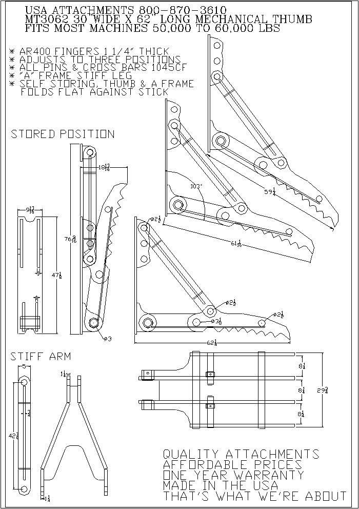 USA ATTACHEMENTS 800-670-3610 MT3062 30 "WIDE X 62"LONG MECHANICAL THUMB FITS MOST MACHINES 50,000 TO 60,000 LBS *AR400 FINGERS 1 1/4" THICK *ADJUSTS TO THREE POSITIONS *ALL PINS & CROSS BARS 1045 CF * "A"FRAME STIFF LEG *SELF STORING, THUMB & A FRAME FOLDS FLAT AGAINST STICK STORED POSITION STIFF ARM